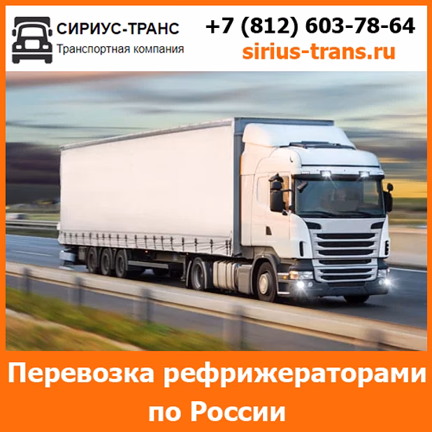 Транспортные перевозки рефрижераторами по всей России и стран СНГ  - тарифы и цены транспортной компанией Сириус-Транс