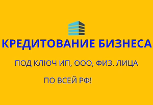 Кредитование бизнеса под ключ по РФ! Кредиты физ. лицам по всей РФ!