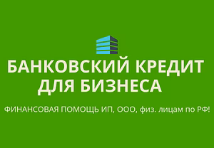 Банковский кредит для бизнеса по РФ! Финанс.помощь ООО,ИП,гражданам РФ